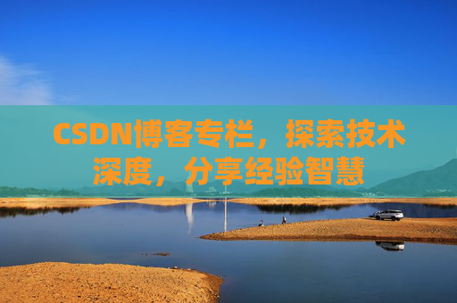 CSDN博客专栏，探索技术深度，分享经验智慧