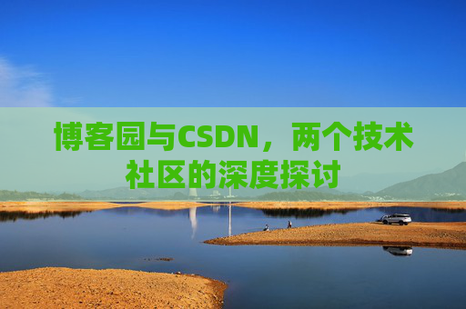 博客园与CSDN,两个技术社区的深度探讨